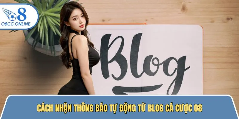 Cách nhận thông báo tự động từ mục blog của sân cược